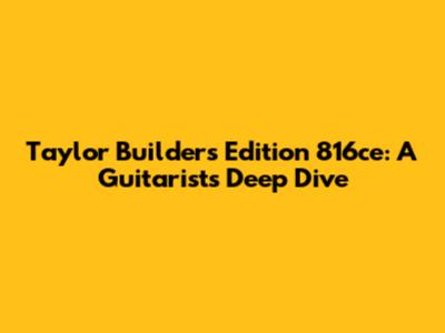 Taylor Builder's Edition 816ce: A Guitarist's Deep Dive