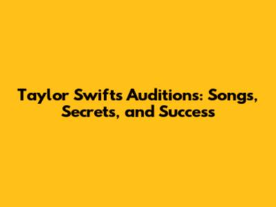 Taylor Swift's Auditions: Songs, Secrets, and Success