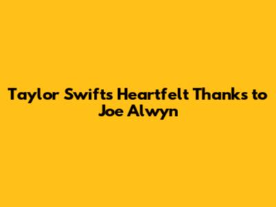 Taylor Swift's Heartfelt Thanks to Joe Alwyn