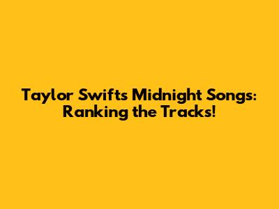 Taylor Swift's Midnight Songs: Ranking the Tracks!