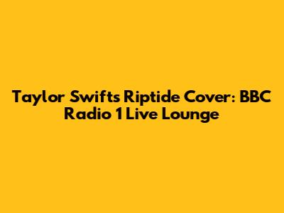 Taylor Swift's Riptide Cover: BBC Radio 1 Live Lounge
