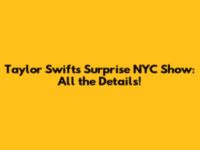 Taylor Swift's Surprise NYC Show: All the Details!