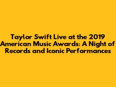 Taylor Swift Live at the 2019 American Music Awards: A Night of Records and Iconic Performances