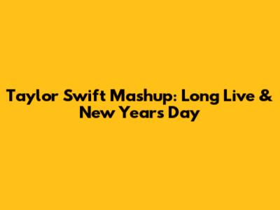 Taylor Swift Mashup: Long Live & New Year's Day