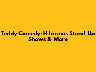 Teddy Comedy: Hilarious Stand-Up Shows & More
