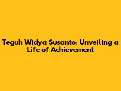 Teguh Widya Susanto: Unveiling a Life of Achievement