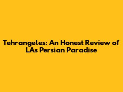 Tehrangeles: An Honest Review of LA's Persian Paradise