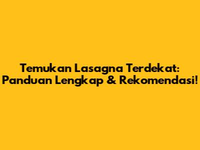 Temukan Lasagna Terdekat: Panduan Lengkap & Rekomendasi!