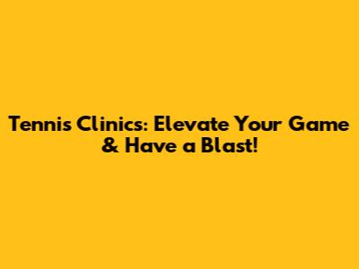 Tennis Clinics: Elevate Your Game & Have a Blast!