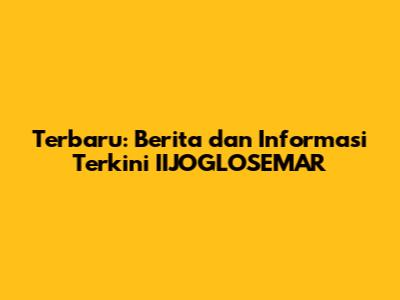 Terbaru: Berita dan Informasi Terkini IIJOGLOSEMAR