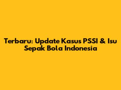 Terbaru: Update Kasus PSSI & Isu Sepak Bola Indonesia