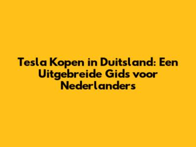 Tesla Kopen in Duitsland: Een Uitgebreide Gids voor Nederlanders
