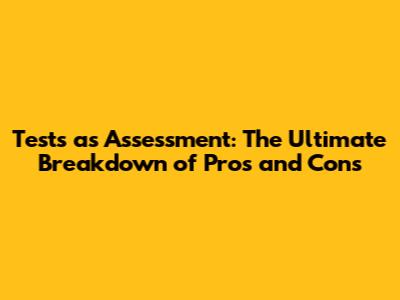 Tests as Assessment: The Ultimate Breakdown of Pros and Cons