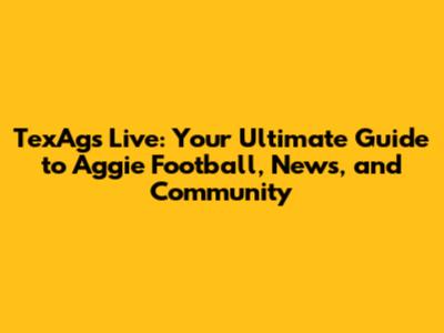 TexAgs Live: Your Ultimate Guide to Aggie Football, News, and Community