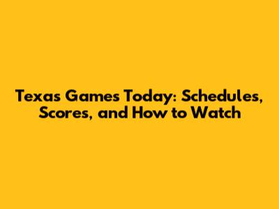 Texas Games Today: Schedules, Scores, and How to Watch