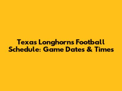 Texas Longhorns Football Schedule: Game Dates & Times