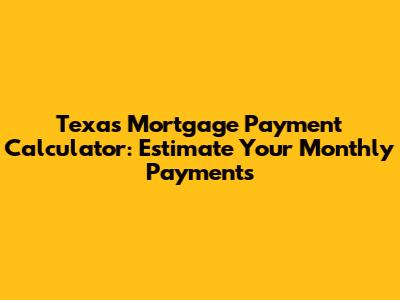 Texas Mortgage Payment Calculator: Estimate Your Monthly Payments