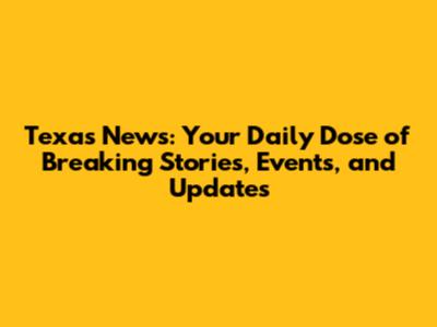 Texas News: Your Daily Dose of Breaking Stories, Events, and Updates