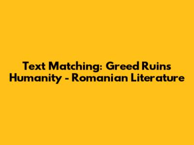 Text Matching: Greed Ruins Humanity - Romanian Literature