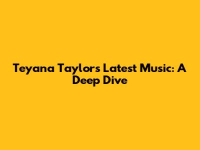 Teyana Taylor's Latest Music: A Deep Dive
