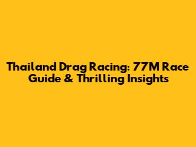 Thailand Drag Racing: 77M Race Guide & Thrilling Insights