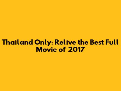 Thailand Only: Relive the Best Full Movie of 2017
