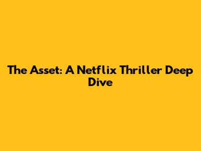 The Asset: A Netflix Thriller Deep Dive