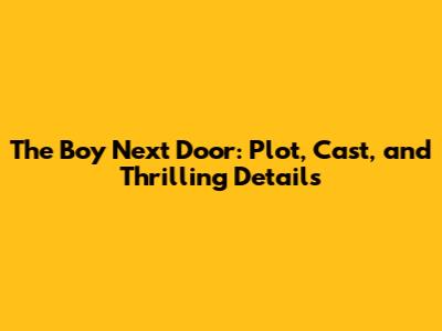 The Boy Next Door: Plot, Cast, and Thrilling Details