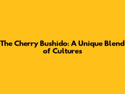 The Cherry Bushido: A Unique Blend of Cultures