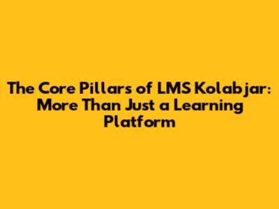 The Core Pillars of LMS Kolabjar: More Than Just a Learning Platform
