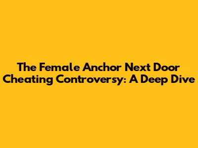 The Female Anchor Next Door Cheating Controversy: A Deep Dive