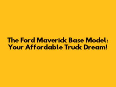 The Ford Maverick Base Model: Your Affordable Truck Dream!