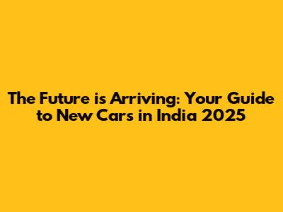 The Future is Arriving: Your Guide to New Cars in India 2025