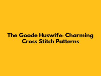 The Goode Huswife: Charming Cross Stitch Patterns