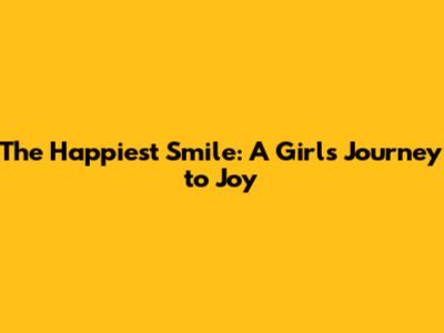 The Happiest Smile: A Girl's Journey to Joy