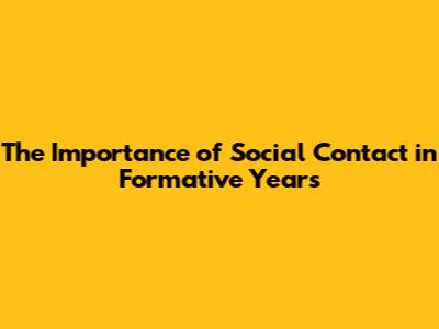 The Importance of Social Contact in Formative Years