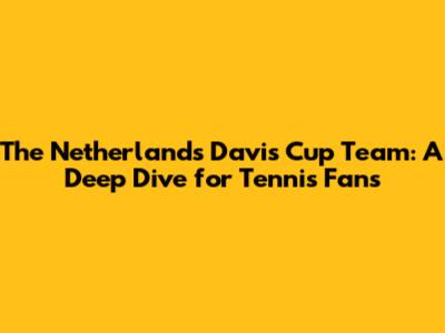 The Netherlands Davis Cup Team: A Deep Dive for Tennis Fans