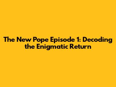 The New Pope Episode 1: Decoding the Enigmatic Return