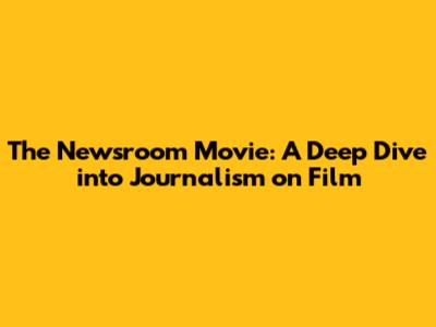 The Newsroom Movie: A Deep Dive into Journalism on Film