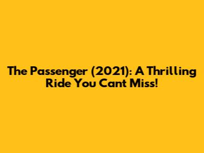 The Passenger (2021): A Thrilling Ride You Can't Miss!