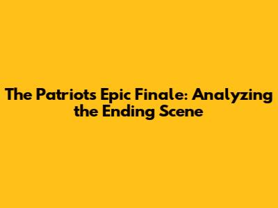The Patriot's Epic Finale: Analyzing the Ending Scene