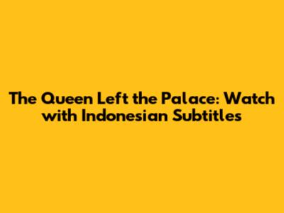 The Queen Left the Palace: Watch with Indonesian Subtitles