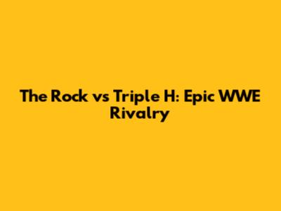 The Rock vs Triple H: Epic WWE Rivalry