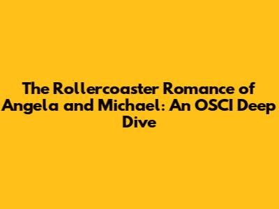 The Rollercoaster Romance of Angela and Michael: An OSCI Deep Dive