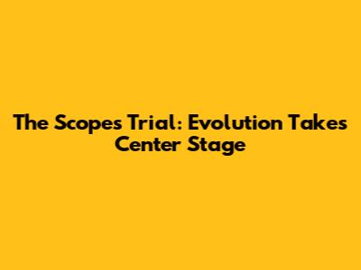The Scopes Trial: Evolution Takes Center Stage