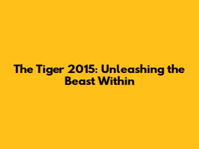 The Tiger 2015: Unleashing the Beast Within