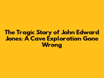 The Tragic Story of John Edward Jones: A Cave Exploration Gone Wrong