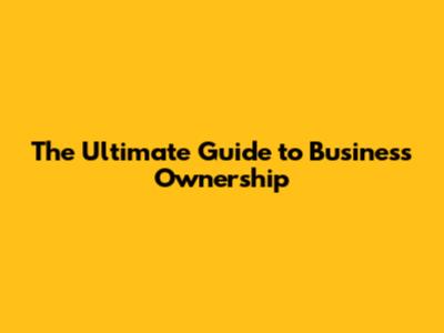 The Ultimate Guide to Business Ownership