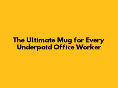 The Ultimate Mug for Every Underpaid Office Worker