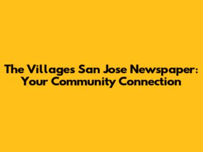 The Villages San Jose Newspaper: Your Community Connection